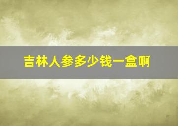 吉林人参多少钱一盒啊