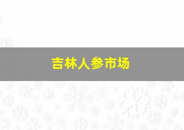 吉林人参市场