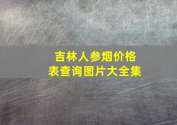 吉林人参烟价格表查询图片大全集