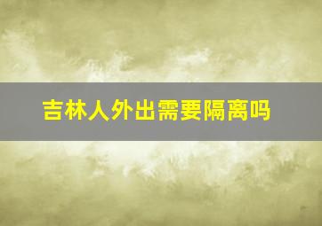 吉林人外出需要隔离吗