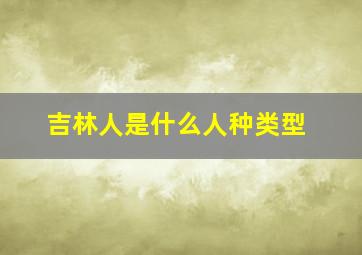 吉林人是什么人种类型