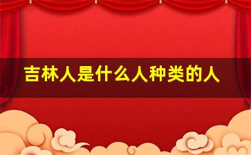 吉林人是什么人种类的人