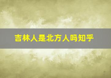 吉林人是北方人吗知乎