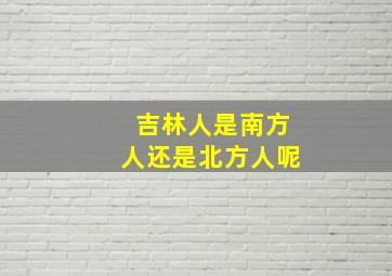 吉林人是南方人还是北方人呢