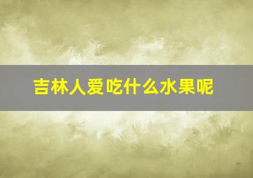 吉林人爱吃什么水果呢