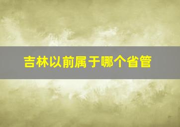 吉林以前属于哪个省管