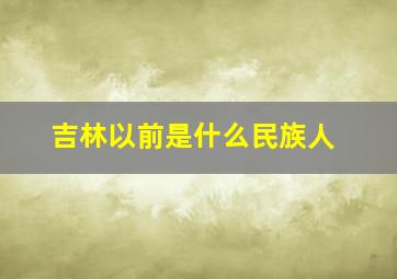 吉林以前是什么民族人