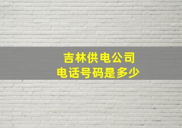 吉林供电公司电话号码是多少