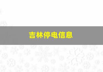 吉林停电信息