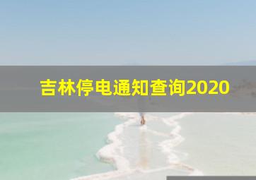 吉林停电通知查询2020