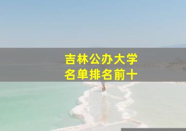 吉林公办大学名单排名前十