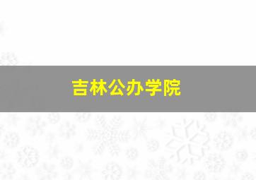 吉林公办学院