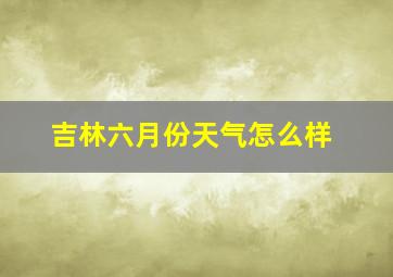 吉林六月份天气怎么样