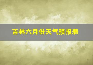 吉林六月份天气预报表