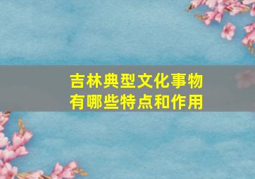 吉林典型文化事物有哪些特点和作用