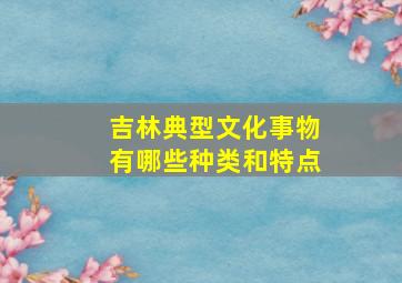 吉林典型文化事物有哪些种类和特点