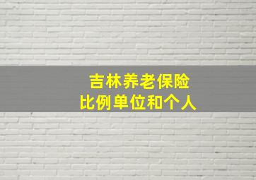 吉林养老保险比例单位和个人