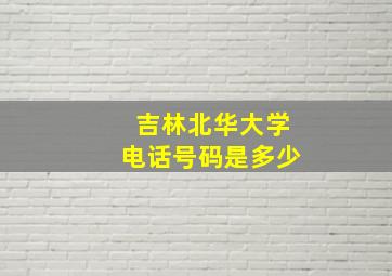 吉林北华大学电话号码是多少