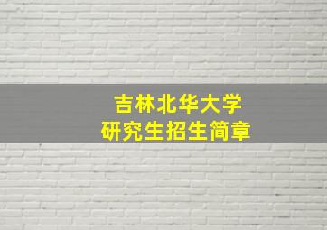 吉林北华大学研究生招生简章