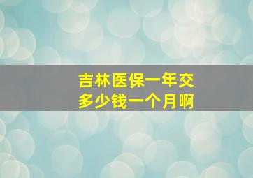 吉林医保一年交多少钱一个月啊