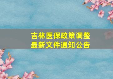 吉林医保政策调整最新文件通知公告