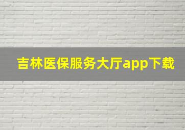 吉林医保服务大厅app下载