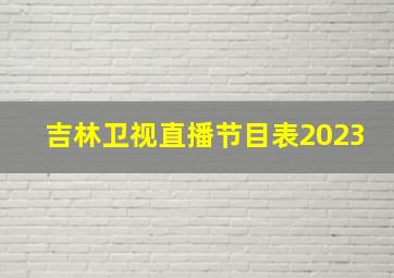 吉林卫视直播节目表2023