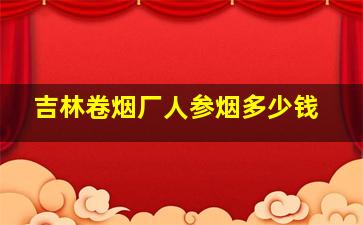 吉林卷烟厂人参烟多少钱