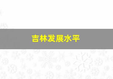 吉林发展水平