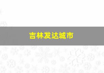 吉林发达城市