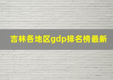 吉林各地区gdp排名榜最新