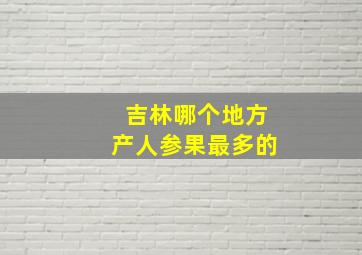 吉林哪个地方产人参果最多的