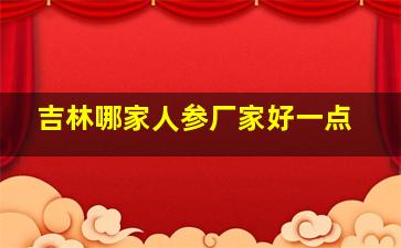 吉林哪家人参厂家好一点