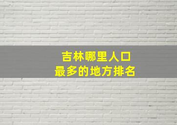 吉林哪里人口最多的地方排名