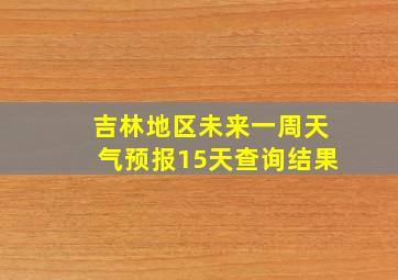 吉林地区未来一周天气预报15天查询结果