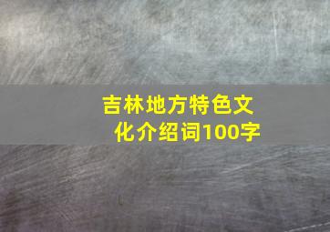 吉林地方特色文化介绍词100字