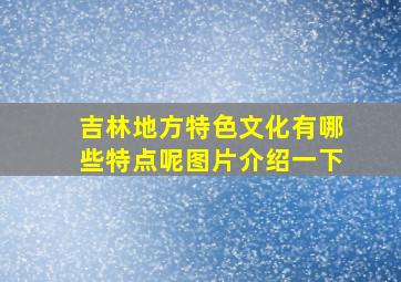 吉林地方特色文化有哪些特点呢图片介绍一下