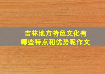 吉林地方特色文化有哪些特点和优势呢作文