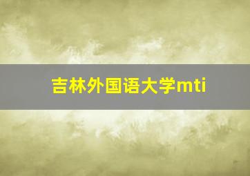 吉林外国语大学mti