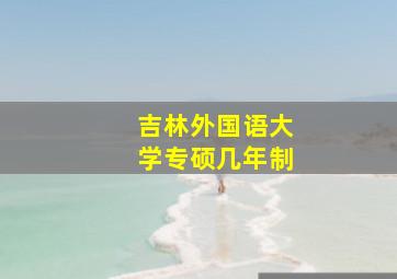 吉林外国语大学专硕几年制