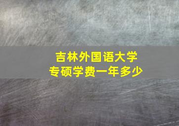 吉林外国语大学专硕学费一年多少