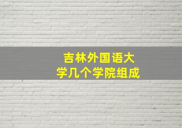 吉林外国语大学几个学院组成