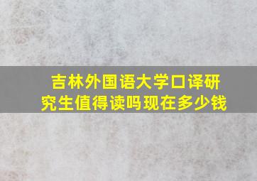 吉林外国语大学口译研究生值得读吗现在多少钱