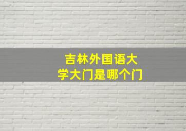 吉林外国语大学大门是哪个门