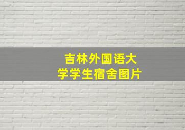 吉林外国语大学学生宿舍图片