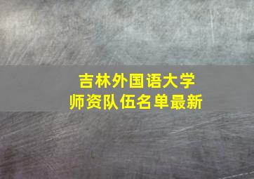 吉林外国语大学师资队伍名单最新