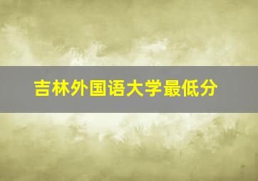 吉林外国语大学最低分