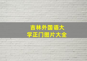 吉林外国语大学正门图片大全