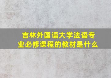 吉林外国语大学法语专业必修课程的教材是什么