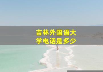 吉林外国语大学电话是多少